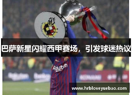 巴萨新星闪耀西甲赛场，引发球迷热议