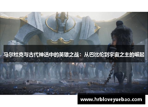 马尔杜克与古代神话中的英雄之战：从巴比伦到宇宙之主的崛起