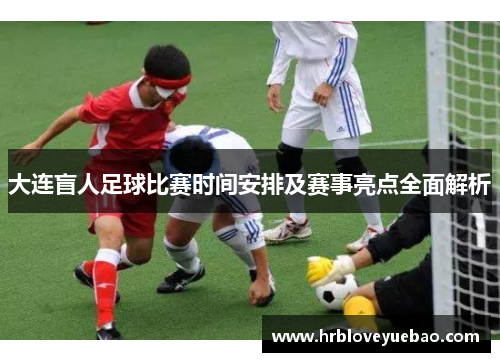 大连盲人足球比赛时间安排及赛事亮点全面解析