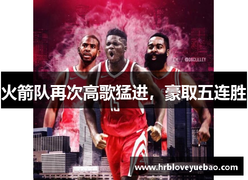 火箭队再次高歌猛进，豪取五连胜