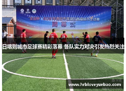 日喀则城市足球赛精彩落幕 各队实力对决引发热烈关注