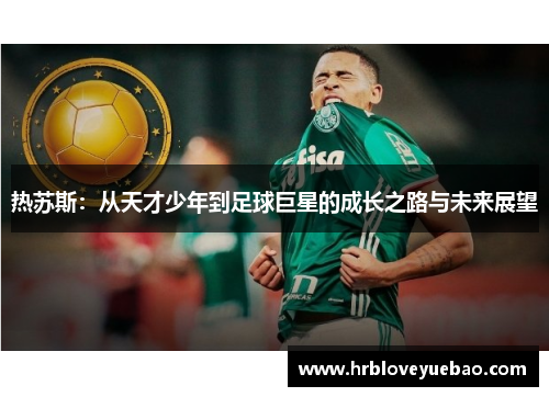 热苏斯：从天才少年到足球巨星的成长之路与未来展望
