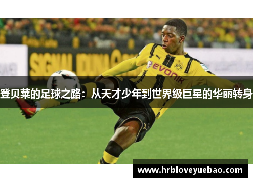 登贝莱的足球之路：从天才少年到世界级巨星的华丽转身