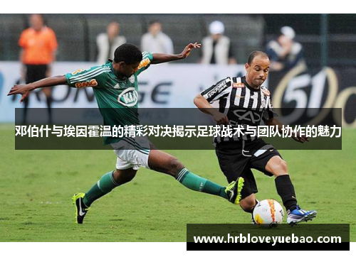 邓伯什与埃因霍温的精彩对决揭示足球战术与团队协作的魅力