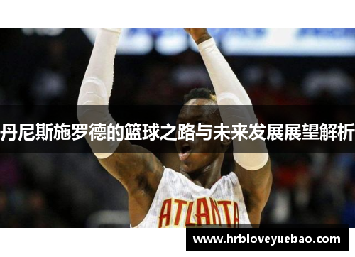 丹尼斯施罗德的篮球之路与未来发展展望解析