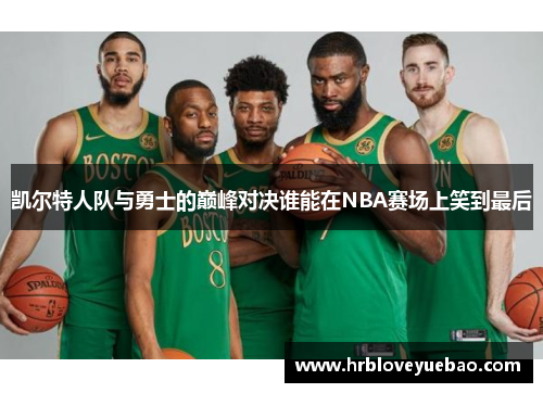 凯尔特人队与勇士的巅峰对决谁能在NBA赛场上笑到最后