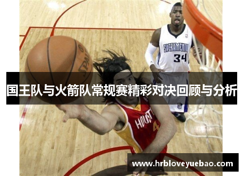 国王队与火箭队常规赛精彩对决回顾与分析