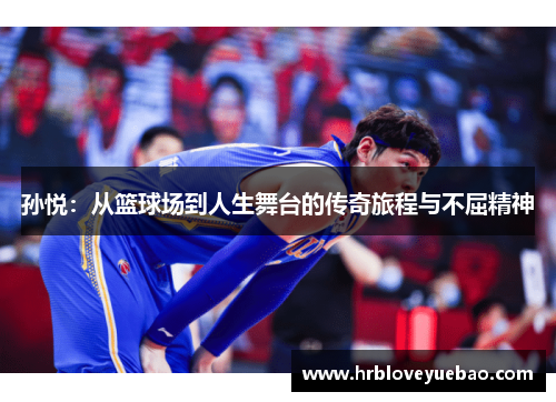 孙悦：从篮球场到人生舞台的传奇旅程与不屈精神