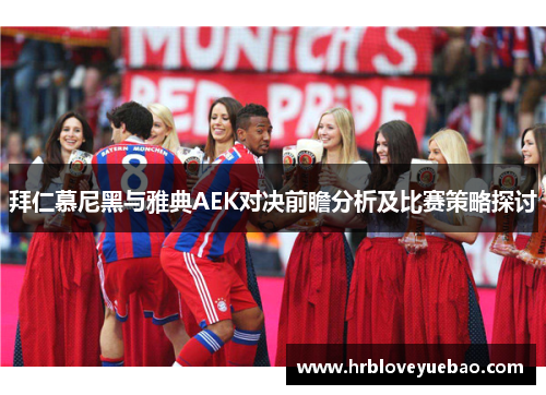 拜仁慕尼黑与雅典AEK对决前瞻分析及比赛策略探讨