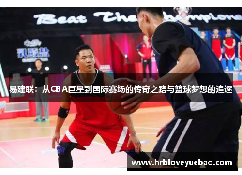 易建联：从CBA巨星到国际赛场的传奇之路与篮球梦想的追逐