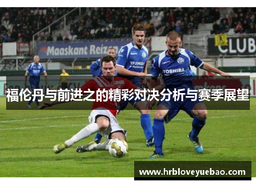 福伦丹与前进之的精彩对决分析与赛季展望