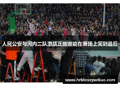 人民公安与河内二队激战正酣谁能在赛场上笑到最后